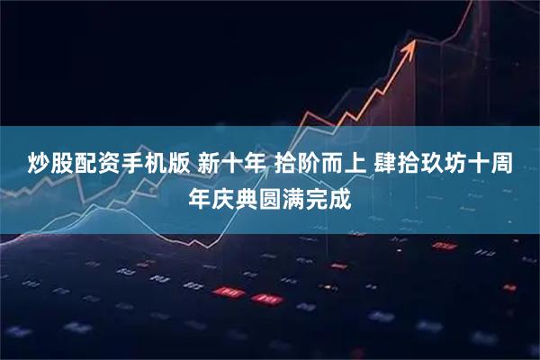 炒股配资手机版 新十年 拾阶而上 肆拾玖坊十周年庆典圆满完成