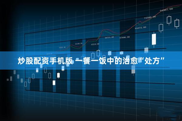 炒股配资手机版 一餐一饭中的治愈“处方”