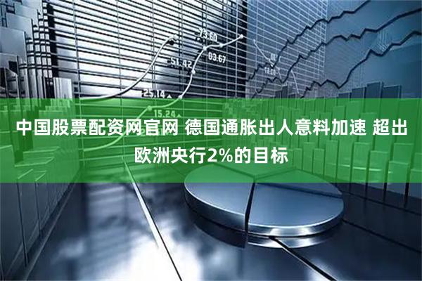 中国股票配资网官网 德国通胀出人意料加速 超出欧洲央行2%的目标