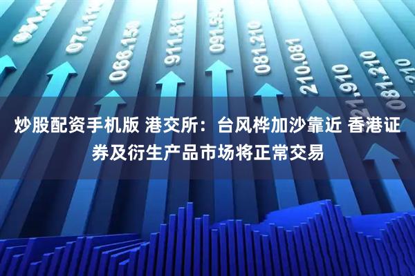 炒股配资手机版 港交所：台风桦加沙靠近 香港证券及衍生产品市场将正常交易