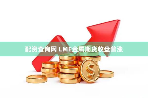 配资查询网 LME金属期货收盘普涨