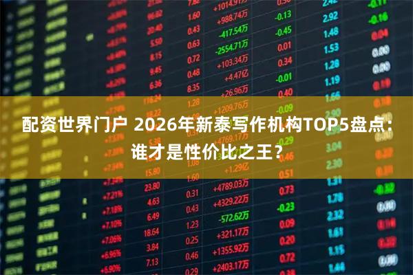 配资世界门户 2026年新泰写作机构TOP5盘点：谁才是性价比之王？