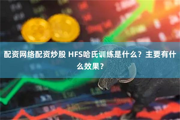 配资网络配资炒股 HFS哈氏训练是什么？主要有什么效果？