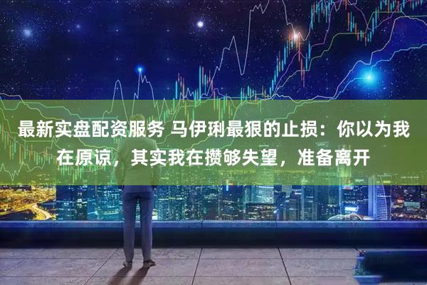 最新实盘配资服务 马伊琍最狠的止损：你以为我在原谅，其实我在攒够失望，准备离开