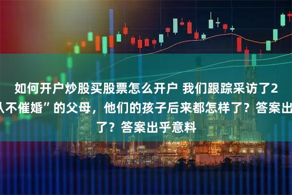 如何开户炒股买股票怎么开户 我们跟踪采访了20位“从不催婚”的父母，他们的孩子后来都怎样了？答案出乎意料