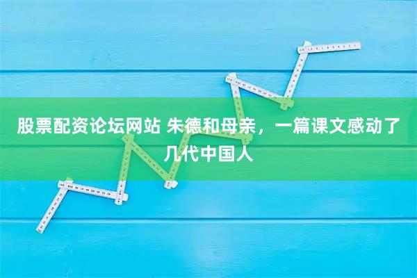 股票配资论坛网站 朱德和母亲,一篇课文感动了几代中国人