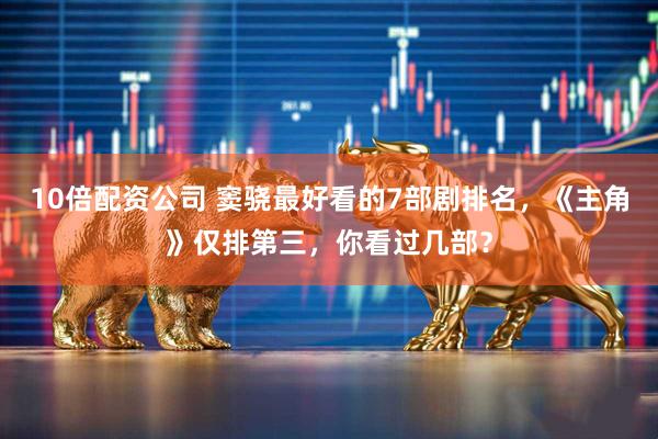 10倍配资公司 窦骁最好看的7部剧排名，《主角》仅排第三，你看过几部？