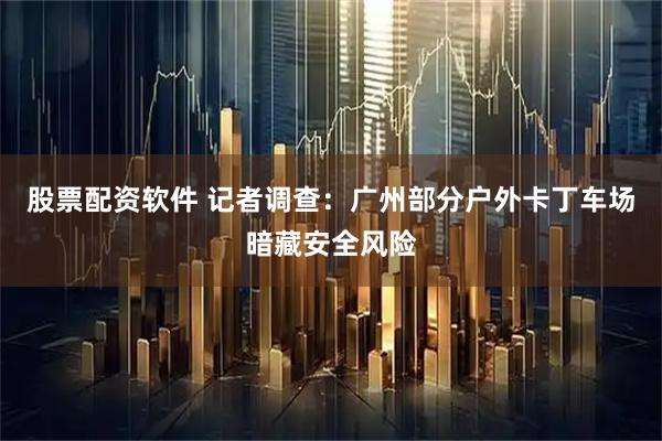股票配资软件 记者调查：广州部分户外卡丁车场暗藏安全风险