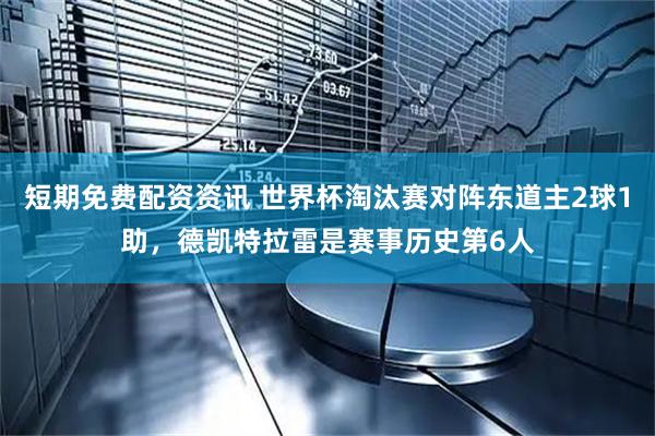 短期免费配资资讯 世界杯淘汰赛对阵东道主2球1助，德凯特拉雷是赛事历史第6人